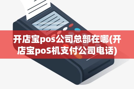 开店宝pos公司总部在哪(开店宝poS机支付公司电话)