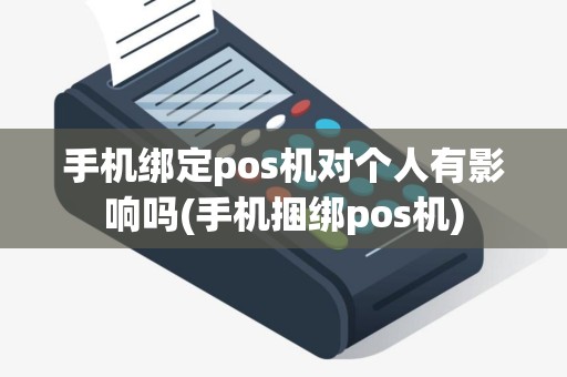 手机绑定pos机对个人有影响吗(手机捆绑pos机)