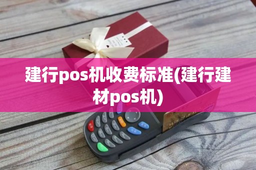 建行pos机收费标准(建行建材pos机)