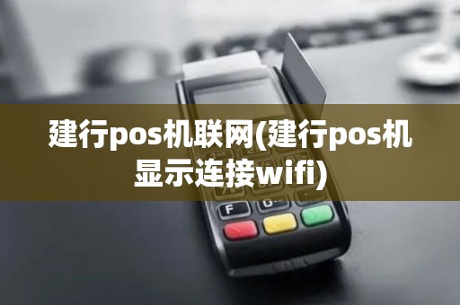 建行pos机联网(建行pos机显示连接wifi)