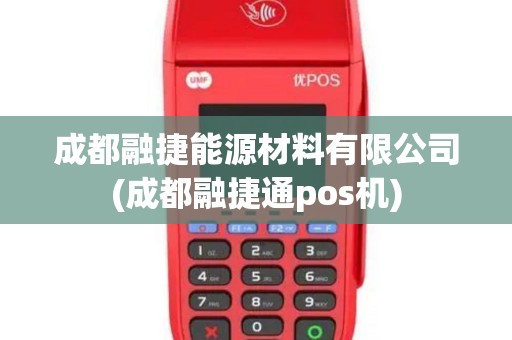 成都融捷能源材料有限公司(成都融捷通pos机)