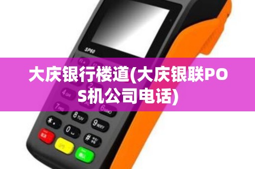 大庆银行楼道(大庆银联POS机公司电话)