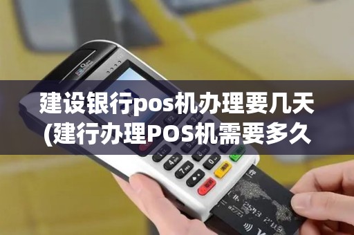 建设银行pos机办理要几天(建行办理POS机需要多久)