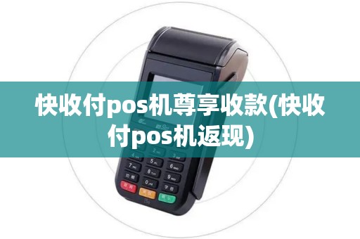快收付pos机尊享收款(快收付pos机返现)