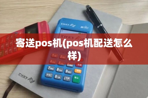 寄送pos机(pos机配送怎么样)