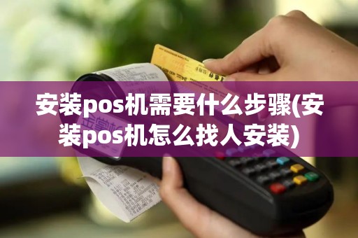 安装pos机需要什么步骤(安装pos机怎么找人安装)