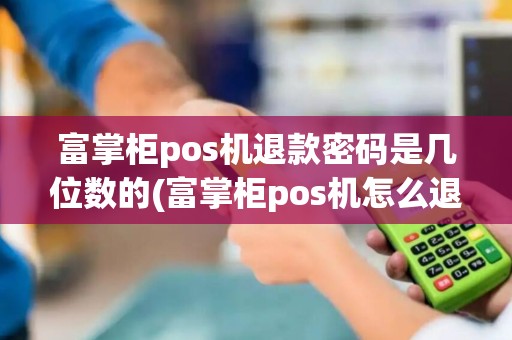 富掌柜pos机退款密码是几位数的(富掌柜pos机怎么退款)