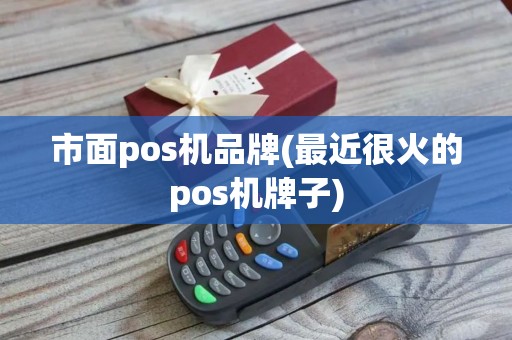市面pos机品牌(最近很火的pos机牌子)