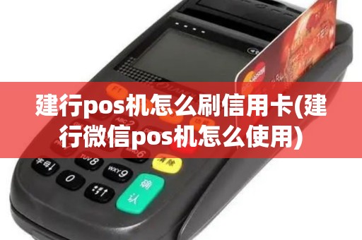 建行pos机怎么刷信用卡(建行微信pos机怎么使用)