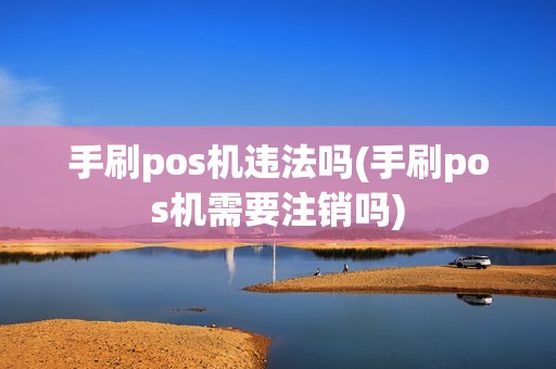 手刷pos机违法吗(手刷pos机需要注销吗)