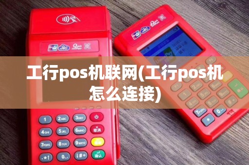 工行pos机联网(工行pos机怎么连接)
