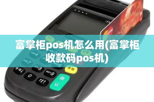 富掌柜pos机怎么用(富掌柜收款码pos机)