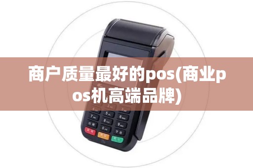 商户质量最好的pos(商业pos机高端品牌)