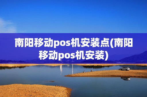 南阳移动pos机安装点(南阳移动pos机安装)