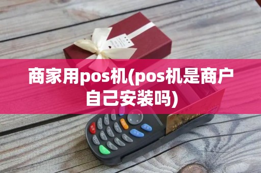 商家用pos机(pos机是商户自己安装吗)