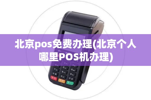 北京pos免费办理(北京个人哪里POS机办理)