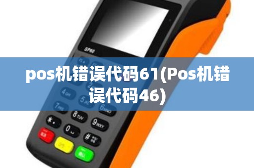pos机错误代码61(Pos机错误代码46)
