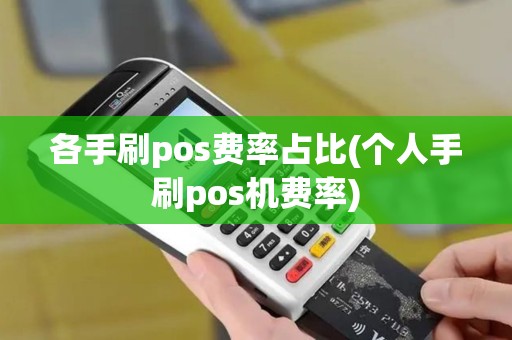 各手刷pos费率占比(个人手刷pos机费率)