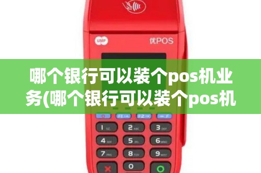 哪个银行可以装个pos机业务(哪个银行可以装个pos机)