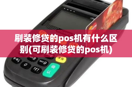 刷装修贷的pos机有什么区别(可刷装修贷的pos机)