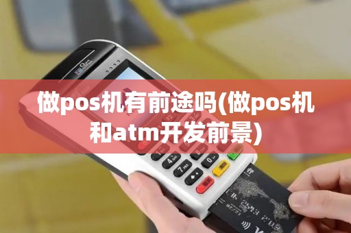 做pos机有前途吗(做pos机和atm开发前景)