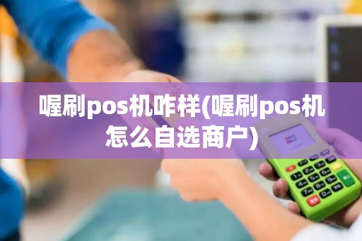 喔刷pos机咋样(喔刷pos机怎么自选商户)