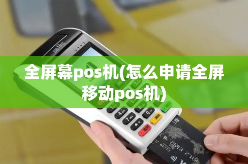全屏幕pos机(怎么申请全屏移动pos机)