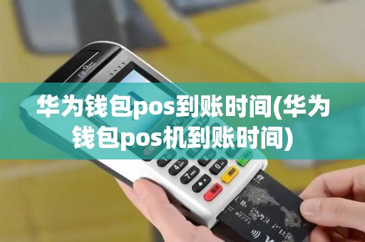 华为钱包pos到账时间(华为钱包pos机到账时间)