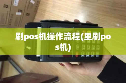 刷pos机操作流程(里刷pos机)