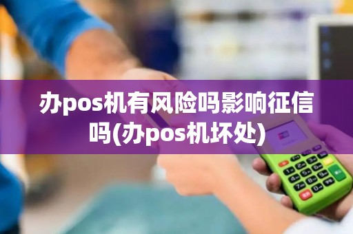 办pos机有风险吗影响征信吗(办pos机坏处)