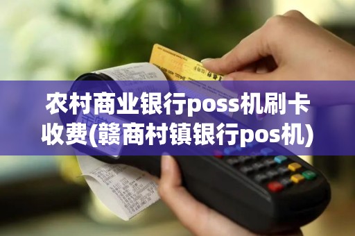 农村商业银行poss机刷卡收费(赣商村镇银行pos机) 农村商业银行poss机刷卡收费(赣商村镇银行pos机)
