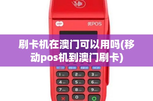 刷卡机在澳门可以用吗(移动pos机到澳门刷卡)