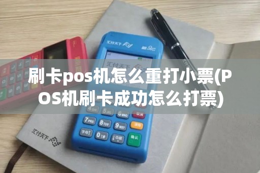 刷卡pos机怎么重打小票(POS机刷卡成功怎么打票) 刷卡pos机怎么重打小票(POS机刷卡成功怎么打票)