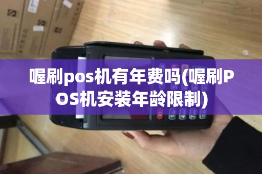 喔刷pos机有年费吗(喔刷POS机安装年龄限制)