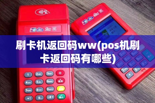 刷卡机返回码ww(pos机刷卡返回码有哪些)