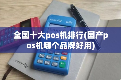 全国十大pos机排行(国产pos机哪个品牌好用)