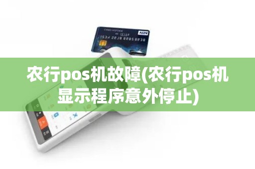 农行pos机故障(农行pos机显示程序意外停止)