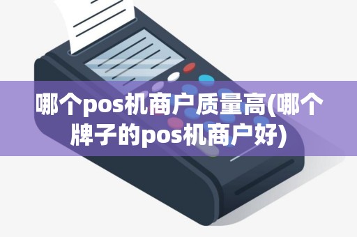 哪个pos机商户质量高(哪个牌子的pos机商户好)