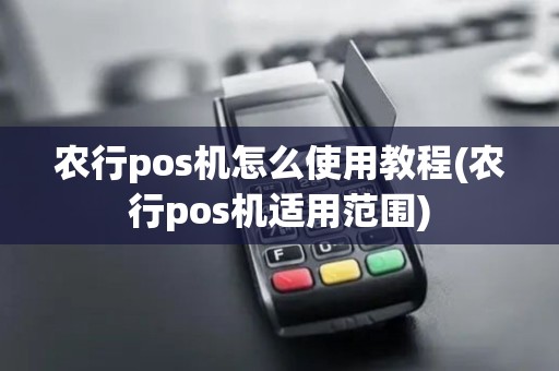 农行pos机怎么使用教程(农行pos机适用范围)