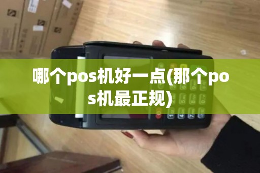 哪个pos机好一点(那个pos机最正规)