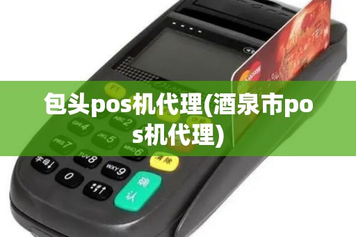 包头pos机代理(酒泉市pos机代理)