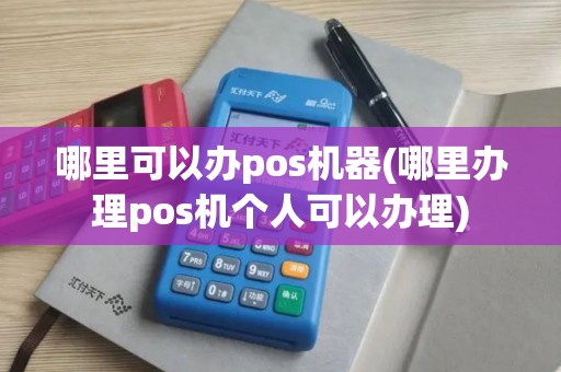 哪里可以办pos机器(哪里办理pos机个人可以办理)