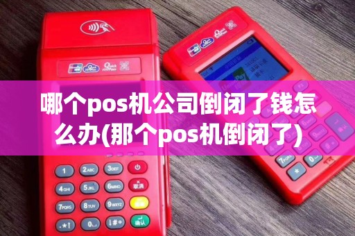 哪个pos机公司倒闭了钱怎么办(那个pos机倒闭了)