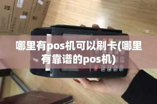 哪里有pos机可以刷卡(哪里有靠谱的pos机)