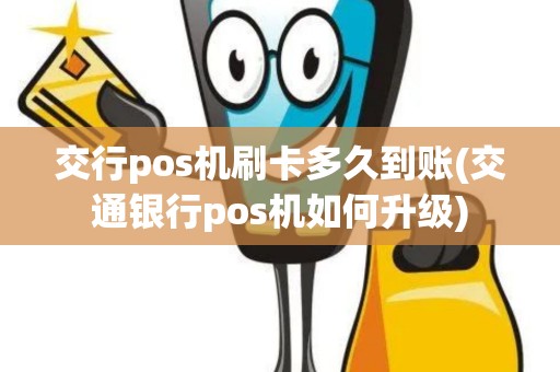 交行pos机刷卡多久到账(交通银行pos机如何升级)