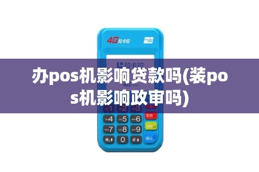 办pos机影响贷款吗(装pos机影响政审吗)