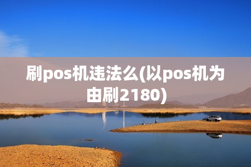 刷pos机违法么(以pos机为由刷2180)