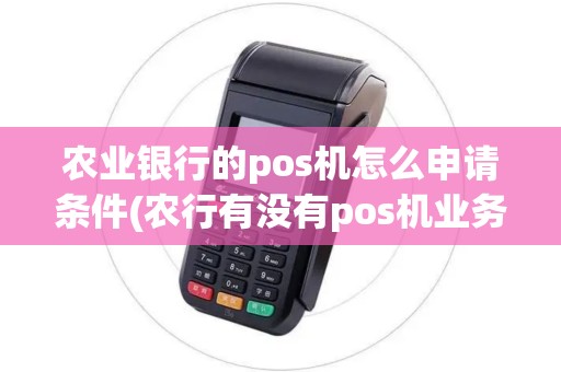 农业银行的pos机怎么申请条件(农行有没有pos机业务)