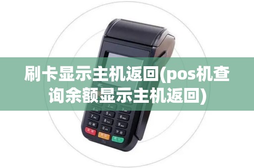 刷卡显示主机返回(pos机查询余额显示主机返回)