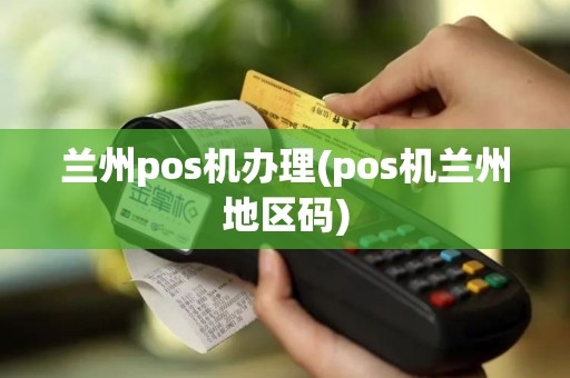 兰州pos机办理(pos机兰州地区码)